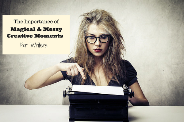 The Importance of Magical & Messy Moments For Writers #MondayBlogs #Writer #Artist